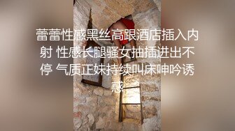 蕾蕾性感黑丝高跟酒店插入内射 性感长腿骚女抽插进出不停 气质正妹持续叫床呻吟诱惑