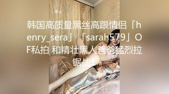 韩国高质量黑丝高跟情侣「henry_sera」「sarah579」OF私拍 和精壮黑人爸爸猛烈拉锯战1