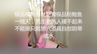 极品模特身材肥臀极品粉鲍鱼一线天，男主老熟人硬不起来不能操只能掰穴道具自慰阴蒂喷水