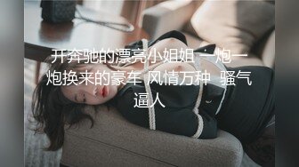 开奔驰的漂亮小姐姐 一炮一炮换来的豪车 风情万种  骚气逼人