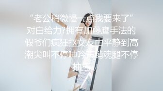 “老公稍微慢一点我要来了”对白给力?拥有加藤鹰手法的假爷们疯狂抠女友由平静到高潮尖叫不停呻吟声销魂腿不停抽搐