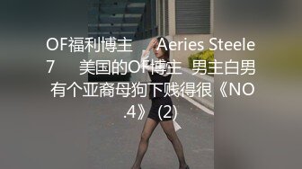 OF福利博主❤️Aeries Steele7❤️美国的OF博主  男主白男 有个亚裔母狗下贱得很《NO.4》 (2)