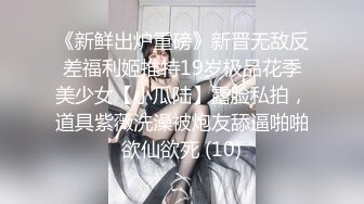 《新鲜出炉重磅》新晋无敌反差福利姬推特19岁极品花季美少女【小瓜陆】露脸私拍，道具紫薇洗澡被炮友舔逼啪啪欲仙欲死 (10)