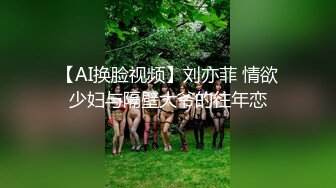 【AI换脸视频】刘亦菲 情欲少妇与隔壁大爷的往年恋