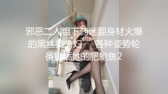 邪恶二人组下药迷翻身材火爆的黑丝美少妇❤️各种姿势轮番猛插她的肥鲍鱼2