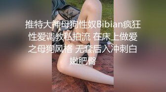 推特大神母狗性奴Bibian疯狂性爱调教私拍流 在床上做爱之母狗风格 无套后入冲刺白嫩肥臀