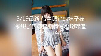 3/19最新 带着眼镜的妹子在家里了自慰露脸特写小蝴蝶逼VIP1196