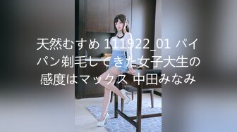 天然むすめ 111922_01 パイパン剃毛してきた女子大生の感度はマックス 中田みなみ