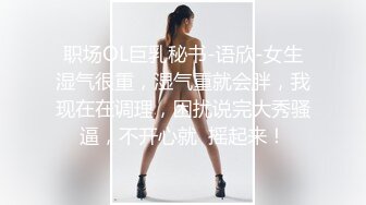 职场OL巨乳秘书-语欣-女生湿气很重，湿气重就会胖，我现在在调理，困扰说完大秀骚逼，不开心就  摇起来！