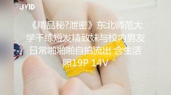 《精品秘?泄密》东北师范大学干练短发精致妹与校内男友日常啪啪啪自拍流出 含生活照19P 14V