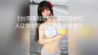 《台湾情侣泄密》冒充假经纪人让美女脱光了看看身材合不合格 (1)