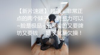 【新片速遞】 哇哦，非常正点的两个妹子❤️诱惑力可以~脸是极品~出来卖的又要牌坊又要钱❤️婊子就是欠操！！