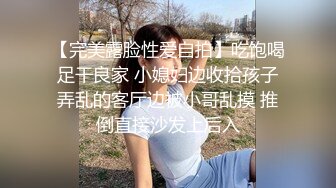 【完美露脸性爱自拍】吃饱喝足干良家 小媳妇边收拾孩子弄乱的客厅边被小哥乱摸 推倒直接沙发上后入