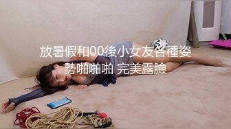 放暑假和00後小女友各種姿勢啪啪啪 完美露臉