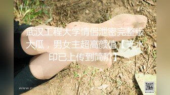 武汉工程大学情侣泄密完整版大瓜，男女主超高颜值【无水印已上传到简阶】