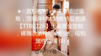 ★☆震撼福利☆★不要错过强推，顶级身材大奶推特反差婊【TTB0726】土豪重金定制，裸舞吹箫特写啪啪啪，母狗属性拉满 (8)