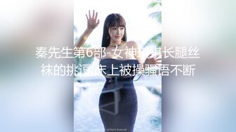 秦先生第6部-女神琪琪长腿丝袜的挑逗,床上被操骚语不断