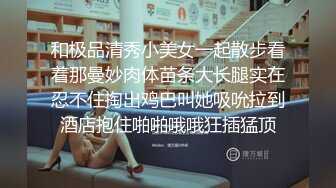 和极品清秀小美女一起散步看着那曼妙肉体苗条大长腿实在忍不住掏出鸡巴叫她吸吮拉到酒店抱住啪啪哦哦狂插猛顶