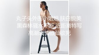 丸子头外围小姐姐 肤白貌美 黑森林骚水不断 近距离特写高潮表情欲仙欲死