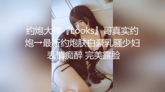 约炮大神『Looks』哥真实约炮→最新约炮肤白豪乳骚少妇 表情痴醉 完美露脸