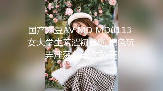 国产麻豆AV MD MD0113 女大学生羞涩初登场 情色玩弄淫荡女孩 付妙菱