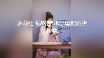 萝莉社 锅锅酱 JK小母狗酒店榨精