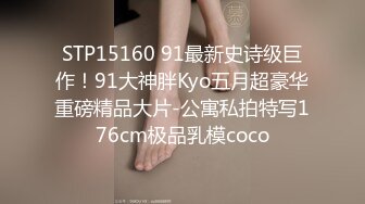 STP15160 91最新史诗级巨作！91大神胖Kyo五月超豪华重磅精品大片-公寓私拍特写176cm极品乳模coco