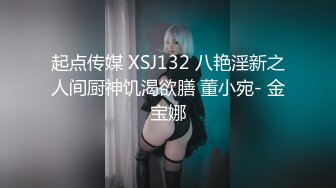 起点传媒 XSJ132 八艳淫新之人间厨神饥渴欲膳 董小宛- 金宝娜