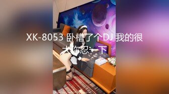 XK-8053 卧槽了个DJ 我的很大你忍一下