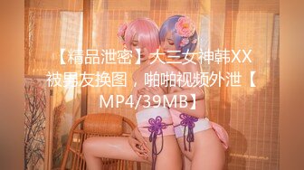 【精品泄密】大三女神韩XX被男友换图，啪啪视频外泄【MP4/39MB】