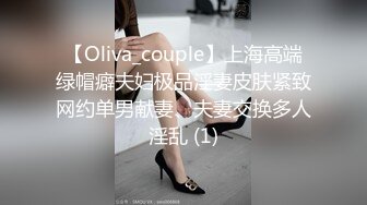 【Oliva_couple】上海高端绿帽癖夫妇极品淫妻皮肤紧致网约单男献妻、夫妻交换多人淫乱 (1)