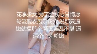 花季少女 为了金钱心甘情愿轮流脱衣展示粉穴 说那只逼嫩就操那个 场面淫乱不堪 逼逼个个超粉嫩