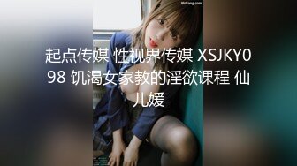 起点传媒 性视界传媒 XSJKY098 饥渴女家教的淫欲课程 仙儿媛