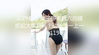 3/29最新 妹子多毛骚穴自摸抓起大屌舔弄主动骑乘一上一下VIP1196