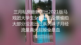 三月私房最新流出2021版马戏团大学生女厕正面全景偷拍大部分没流出过系列妹子月经流量真大屁股全是血