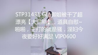 STP31431 G奶御姐被干了超漂亮【大白熊】，道具自慰~啪啪，主打的就是骚，淫妇今夜要好好满足 VIP0600