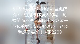 STP25776 30岁风情-巨乳依萍?：奶是被你摸大的吗，阿姨笑而不语，啊啊老公你舔一下我的奶，奶头好硬哦，老公我想要高潮！ VIP2209