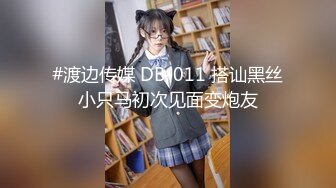 #渡边传媒 DB-011 搭讪黑丝小只马初次见面变炮友