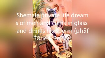 Shemale private life dreams of men and cums in glass and drinks his sperm (ph5f38de4c3c77e)