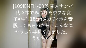 [109IENFH-032] 素人ナンパ 代々木でみつけたウブな女子●生に18cmメガチ○ポを素股してもらったら、こんなにヤラしい事になりました。 うたちゃん