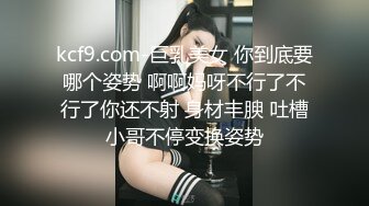 kcf9.com-巨乳美女 你到底要哪个姿势 啊啊妈呀不行了不行了你还不射 身材丰腴 吐槽小哥不停变换姿势