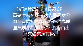 【新速片遞】  《极品CP☀️重磅泄密》厕拍达人景区女公厕全景偸拍后续6☀️各种高质量气质小姐姐方便~姿态百出~赏逼赏脸有极品