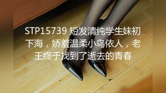 STP15739 短发清纯学生妹初下海，娇羞温柔小鸟依人，老王终于找到了逝去的青春