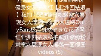 万人追踪OnlyFans极品身材健身女汉子网红【亚洲四姑娘】私拍~疯狂紫薇粉嫩蜜穴展现女人淫荡一面万人追踪OnlyFans极品身材健身女汉子网红亚洲四姑娘私拍疯狂紫薇粉嫩蜜穴展现女人淫荡一面视图videos (5)