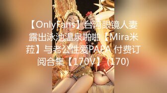 【OnlyFans】台湾眼镜人妻 露出泳池温泉啪啪【Mira米菈】与老公性爱PAPA 付费订阅合集【170V】 (170)