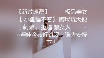 【新片速遞】  ✨✨✨极品美女【 小鱼睡不着】 蹲屎坑大便，刺激， 抠逼 骚女人 ✨✨✨-~淫娃今夜好饥渴，谁去安抚下！