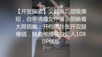 【开发探索】文静乖巧顶级美妞，自带情趣女仆装，侧躺着大屌插嘴，开档黑丝张开双腿爆插，扶着细腰站立后入1080P横版