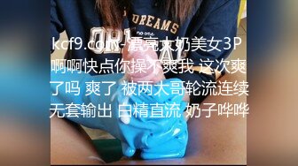 kcf9.com-漂亮大奶美女3P 啊啊快点你操不爽我 这次爽了吗 爽了 被两大哥轮流连续无套输出 白精直流 奶子哗哗