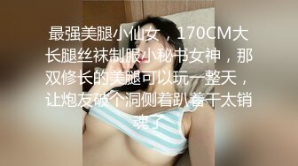 最强美腿小仙女，170CM大长腿丝袜制服小秘书女神，那双修长的美腿可以玩一整天，让炮友破个洞侧着趴着干太销魂了