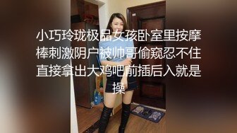 小巧玲珑极品女孩卧室里按摩棒刺激阴户被帅哥偷窥忍不住直接拿出大鸡吧前插后入就是操